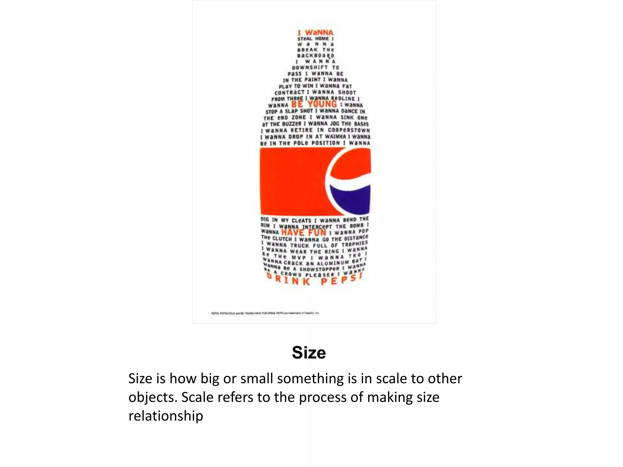 Size Size is how big or small something is in scale to other objects. Scale refers to the process of making size relationship