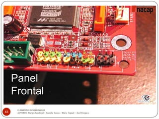 Panel
Frontal
43
ELEMENTOS DE HARDWARE
AUTORES: Marlyn Sandoval – Daniela Souza - María Seguel - Axel Vergara
 