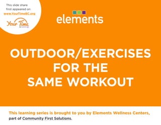 OUTDOOR/INDOOR
EXERCISES FOR THE
SAME WORKOUT
This learning series is brought to you by Elements Wellness Centers,
part of Community First Solutions.
This slide share
first appeared on
www.YourTimeBC.org
 