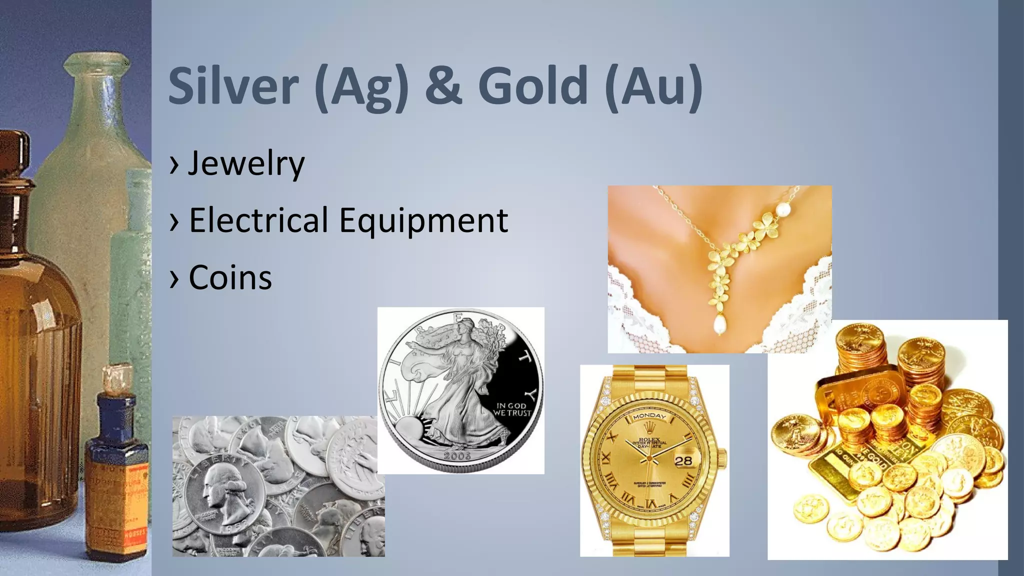 Silver (Ag) & Gold (Au)
› Jewelry
› Electrical Equipment
› Coins
 