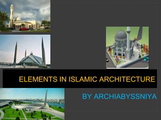 ELEMENTS IN ISLAMIC ARCHITECTURE

BY ARCHIABYSSNIYA

 