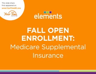 FALL OPEN 
ENROLLMENT: 
Medicare Supplemental 
Insurance 
This slide share 
first appeared on 
www.YourTimeBC.org  