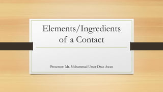 Elements/Ingredients
of a Contact
Presenter: Mr. Muhammad Umer Draz Awan
 