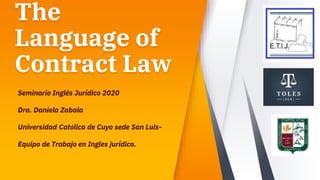 The
Language of
Contract Law
Seminario Inglés Jurídico 2020
Dra. Daniela Zabala
Universidad Católica de Cuyo sede San Luis-
Equipo de Trabajo en Ingles jurídico.
 