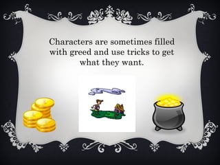 Characters are sometimes filled
with greed and use tricks to get
what they want.
 