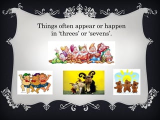Things often appear or happen
in ‘threes’ or ‘sevens’.
 