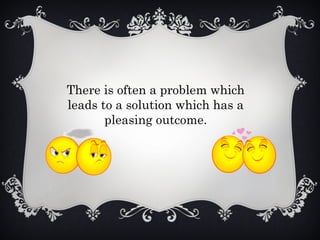 There is often a problem which
leads to a solution which has a
pleasing outcome.
 