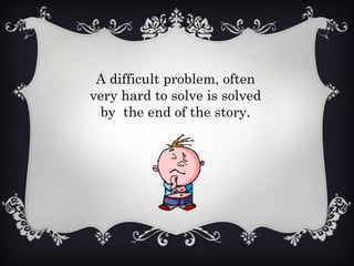 A difficult problem, often
very hard to solve is solved
by the end of the story.
 