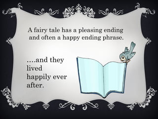 A fairy tale has a pleasing ending
and often a happy ending phrase.
….and they
lived
happily ever
after.
 