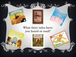 What fairy tales have
you heard or read?
 