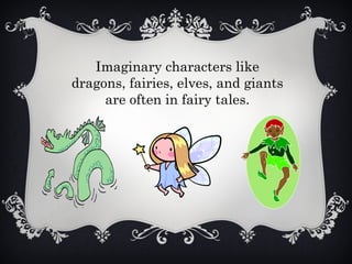 Imaginary characters like
dragons, fairies, elves, and giants
are often in fairy tales.
 