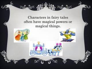 Characters in fairy tales
often have magical powers or
magical things.
 
