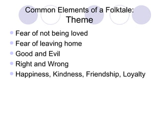 Common Elements of a Folktale: Theme Fear of not being loved Fear of leaving home Good and Evil Right and Wrong Happiness, Kindness, Friendship, Loyalty 