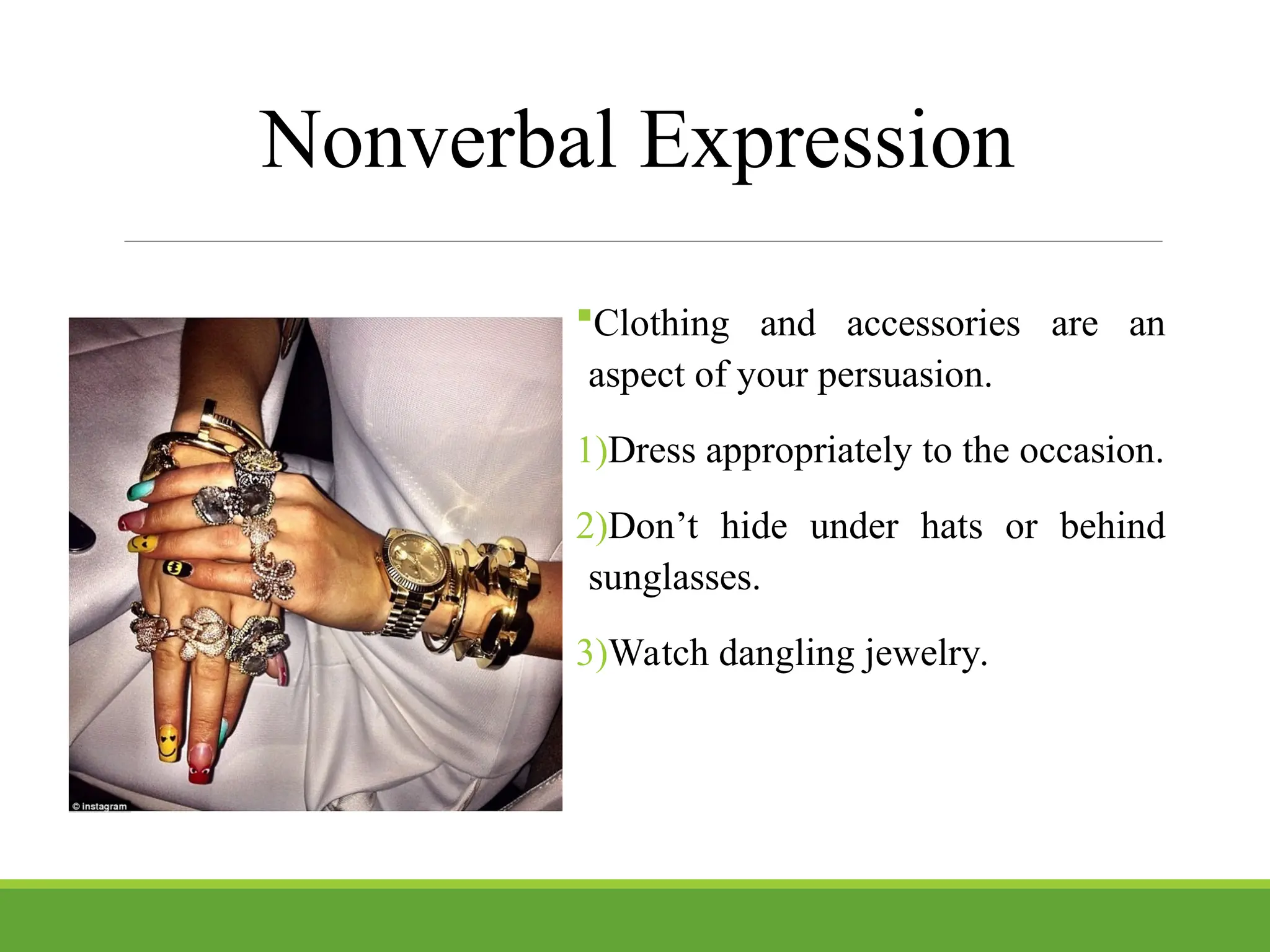 Nonverbal Expression
Clothing and accessories are an
aspect of your persuasion.
1)Dress appropriately to the occasion.
2)Don’t hide under hats or behind
sunglasses.
3)Watch dangling jewelry.
 
