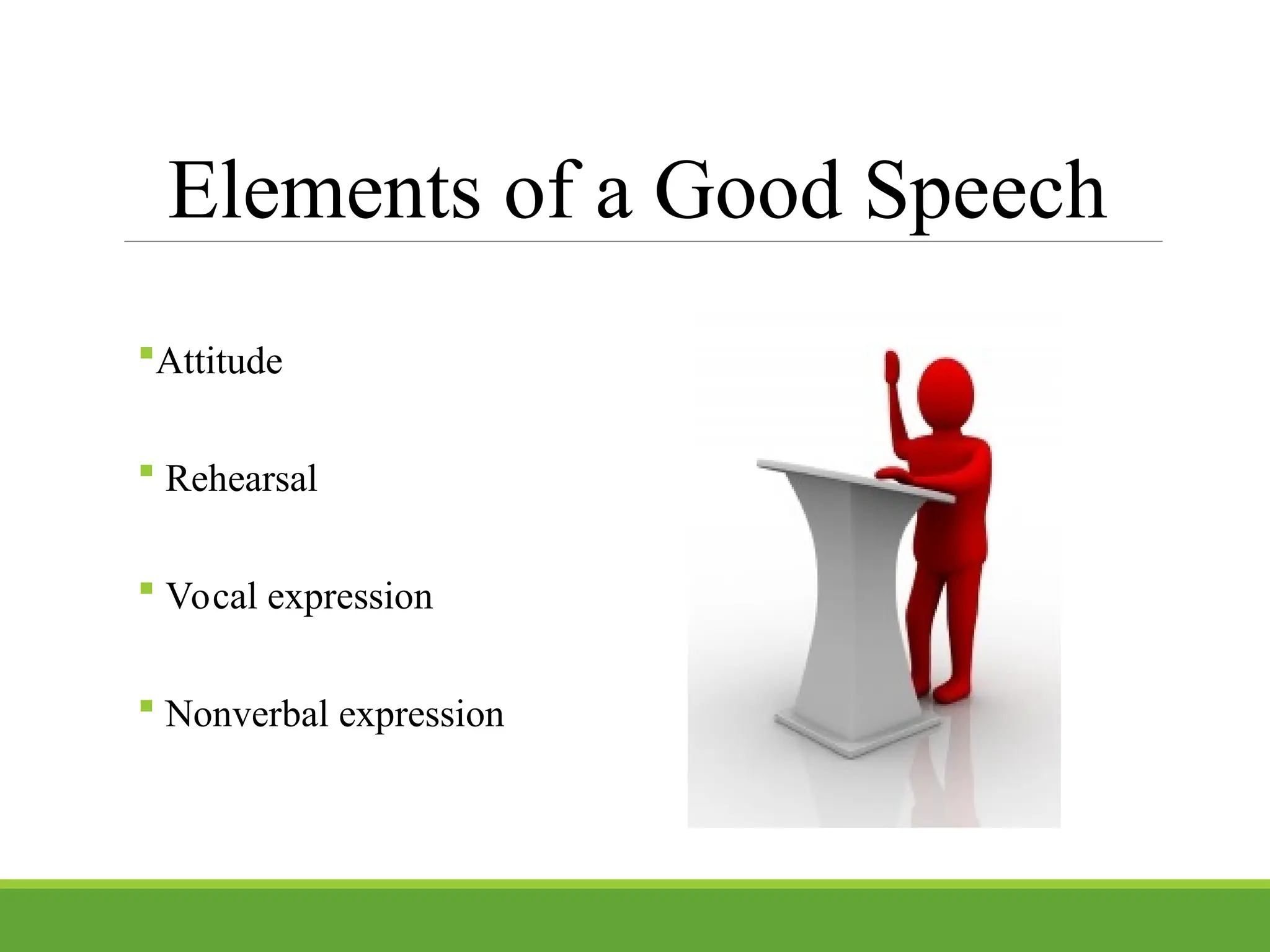 Elements of a Good Speech
Attitude
 Rehearsal
 Vocal expression
 Nonverbal expression
 