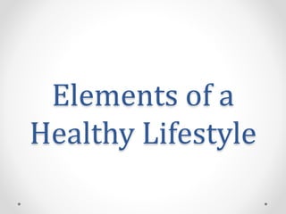 Elements of a 
Healthy Lifestyle 
 