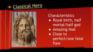Characteristics
● Royal birth, half
mortal/half god
● Amazing feat
● Close to
perfect/one fatal
flaw
 