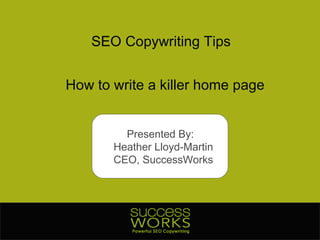 SEO Copywriting Tips How to write a killer home page Presented By:  Heather Lloyd-Martin CEO, SuccessWorks 