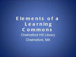 Elements of a  Learning Commons Chelmsford HS Library Chelmsford, MA 