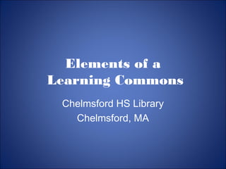 Elements of a
Learning Commons
Chelmsford HS Library
Chelmsford, MA
 