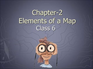 Chapter-2
Elements of a Map
Class 6
 