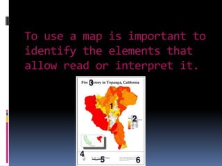 To use a map is important to
identify the elements that
allow read or interpret it.
 