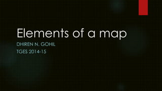 Elements of a map 
DHIREN N. GOHIL 
TGES 2014-15 
 