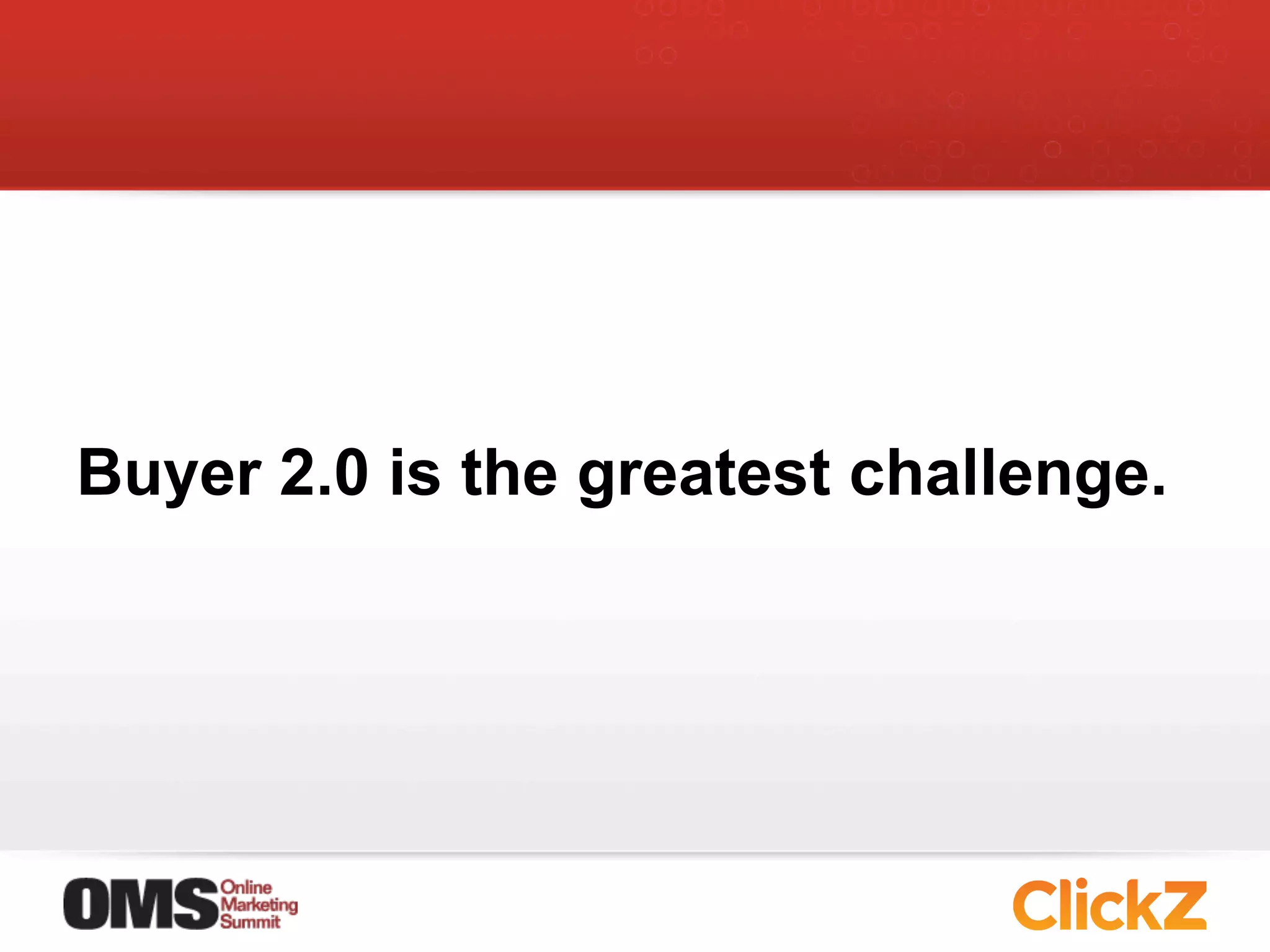 Buyer 2.0 is the greatest challenge.
 