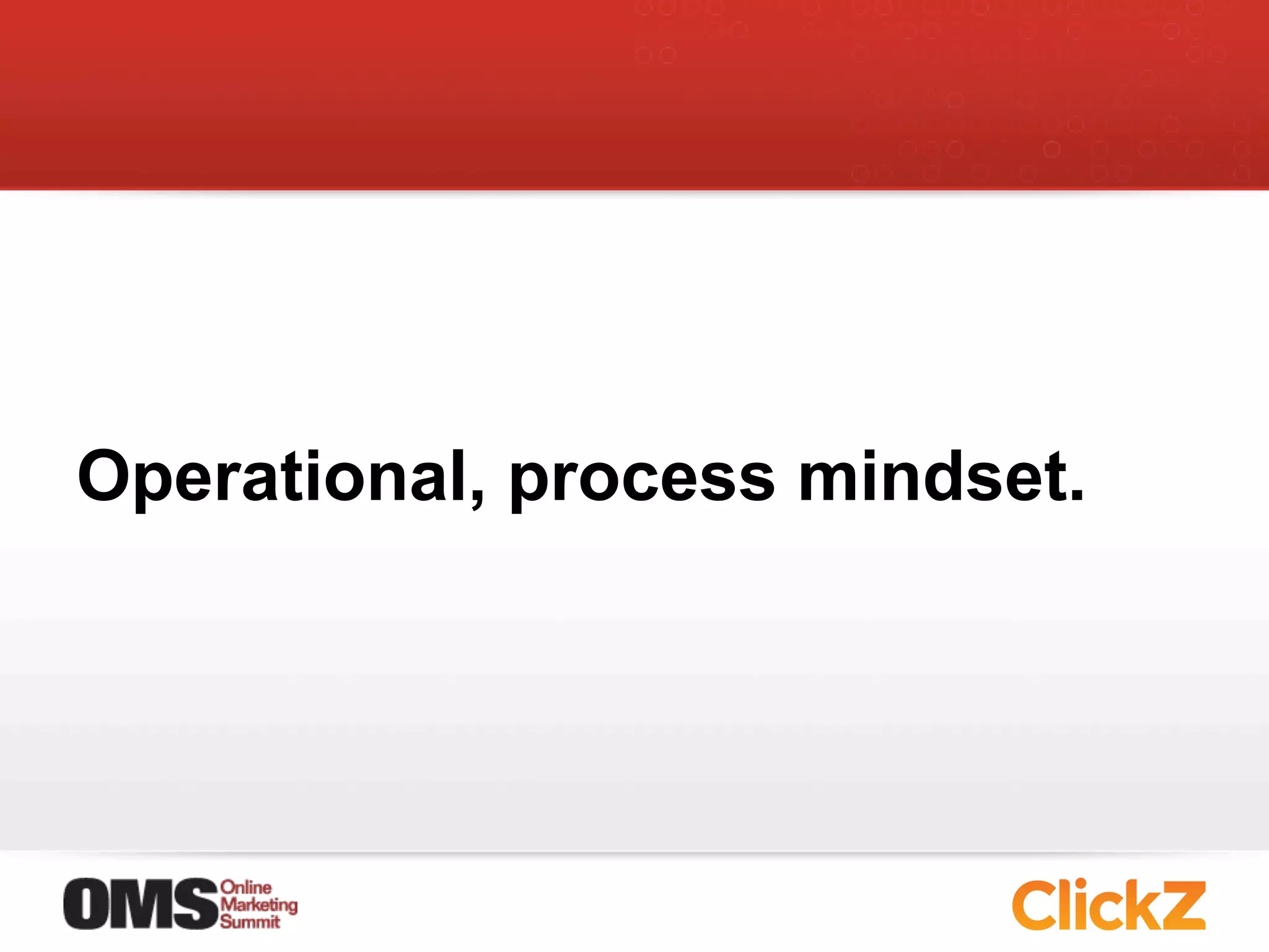 Operational, process mindset.
 
