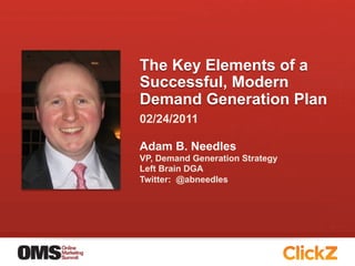 The Key Elements of a
Successful, Modern
Demand Generation Plan
02/24/2011

Adam B. Needles
VP, Demand Generation Strategy
Left Brain DGA
Twitter: @abneedles
 