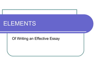 ELEMENTS
Of Writing an Effective Essay
 