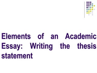 Elements of an Academic
Essay: Writing the thesis
statement
 