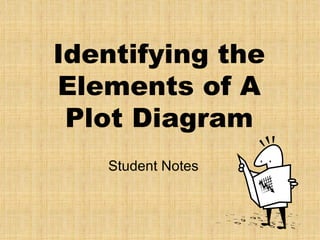 Identifying the
Elements of A
 Plot Diagram
   Student Notes
 
