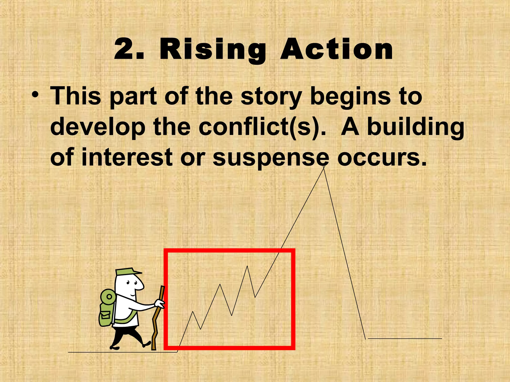 2. Rising Action
• This part of the story begins to
develop the conflict(s). A building
of interest or suspense occurs.

 