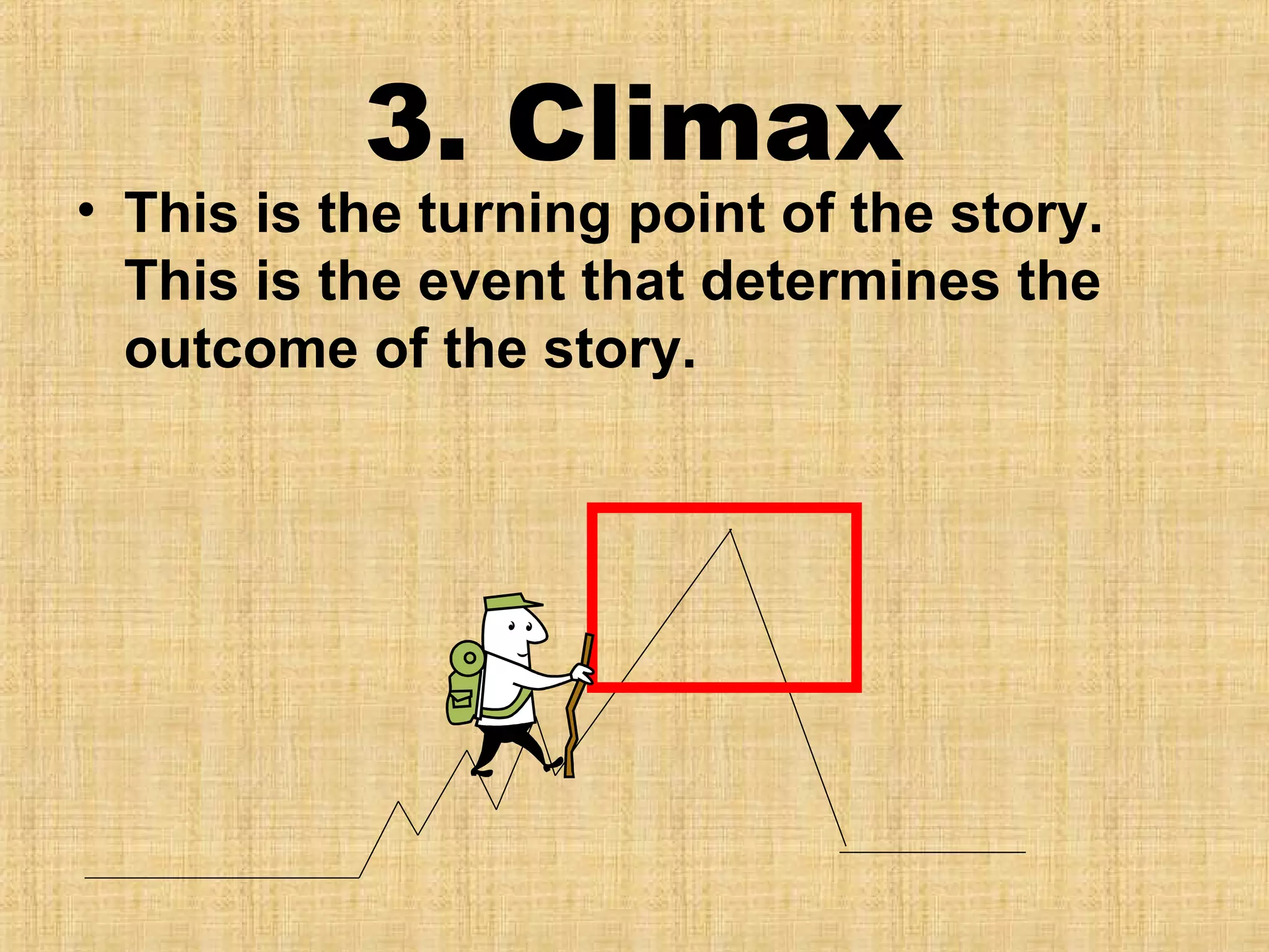 3. Climax 
• This is the turning point of the story. 
This is the event that determines the 
outcome of the story. 
 