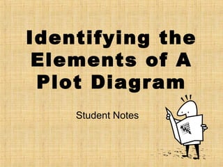 Identifying the
Elements of A
Plot Diagram
Student Notes
 