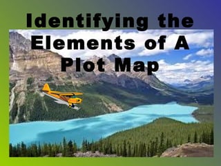 Identifying the
 Elements of A
    Plot Map
 