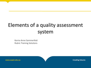 Elements of a quality assessment
system
Kerrie-Anne Sommerfeld
Rubric Training Solutions
 