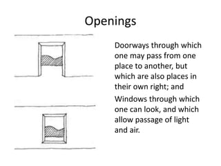 Openings
Doorways through which
one may pass from one
place to another, but
which are also places in
their own right; and
Windows through which
one can look, and which
allow passage of light
and air.
 