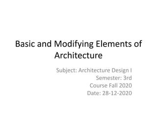 Basic and Modifying Elements of
Architecture
Subject: Architecture Design I
Semester: 3rd
Course Fall 2020
Date: 28-12-2020
 