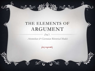 THE ELEMENTS OF
ARGUMENT
Aristotelian & Ciceronian Rhetorical Models
 