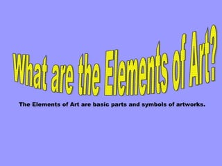 What are the Elements of Art? The Elements of Art are basic parts and symbols of artworks.   