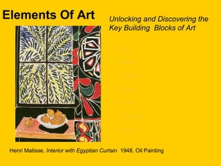 Elements Of Art Unlocking and Discovering the
Key Building Blocks of Art
*Line*Line
*Value*Value
*Shape*Shape
*Form*Form
*Color*Color
*Texture*Texture
*Space*Space
Henri Matisse. Interior with Egyptian Curtain 1948. Oil Painting
 