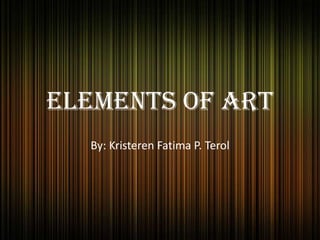 Elements of Art
By: Kristeren Fatima P. Terol
 