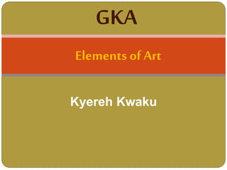 Kyereh Kwaku
Elements of Art
GKA
 