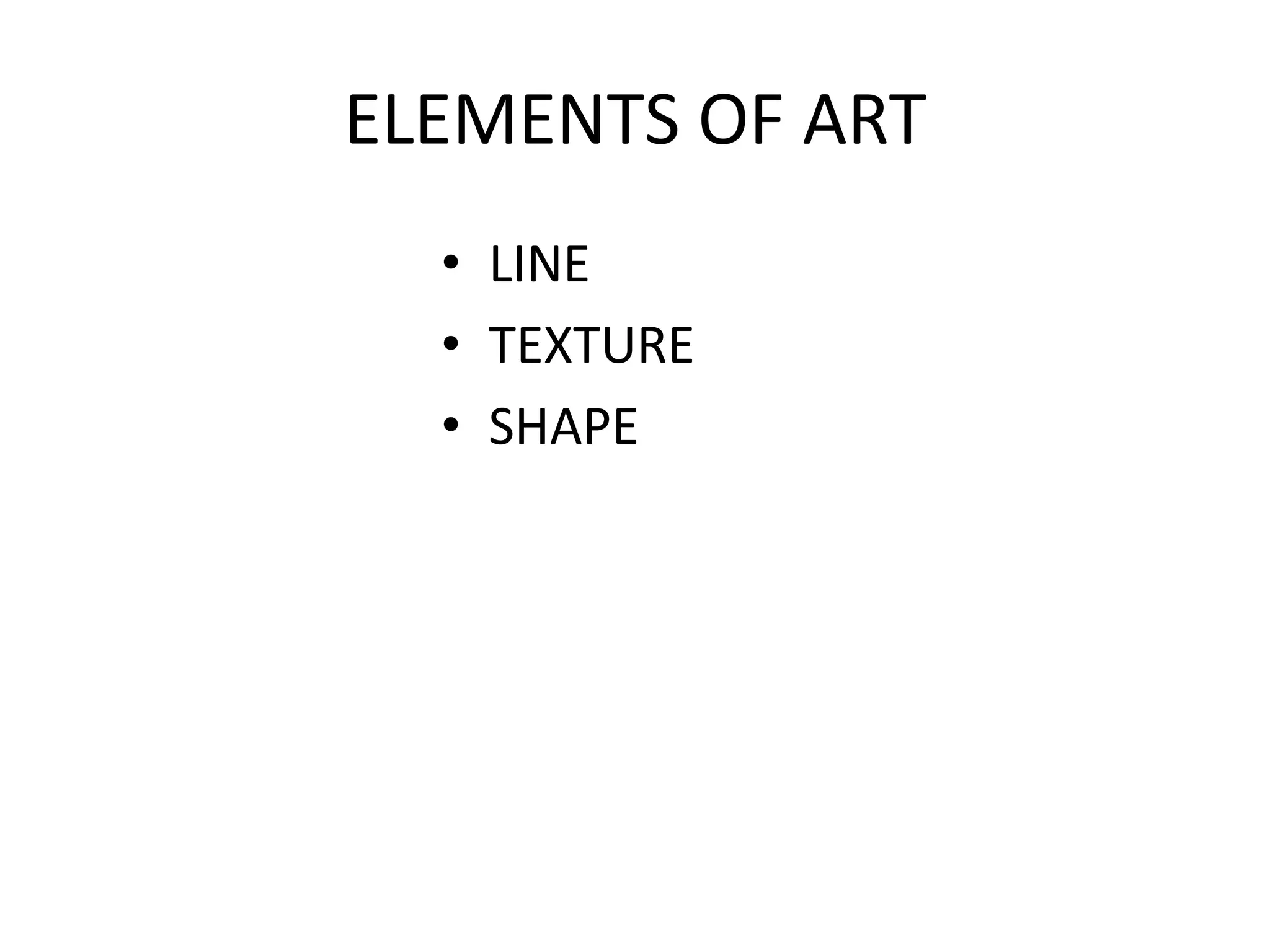 ELEMENTS OF ART
• LINE
• TEXTURE
• SHAPE
 