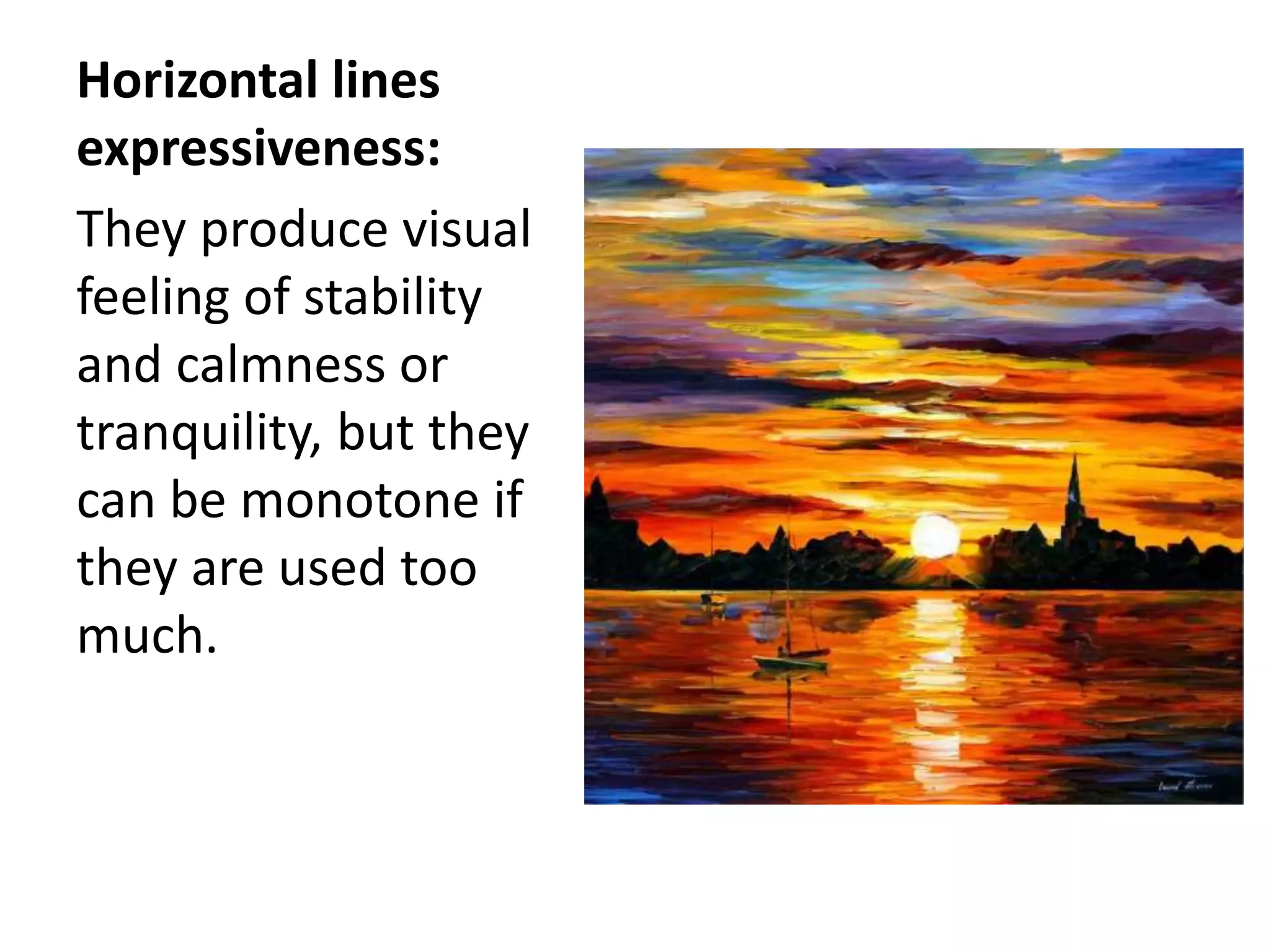 Horizontal lines
expressiveness:
They produce visual
feeling of stability
and calmness or
tranquility, but they
can be monotone if
they are used too
much.
 