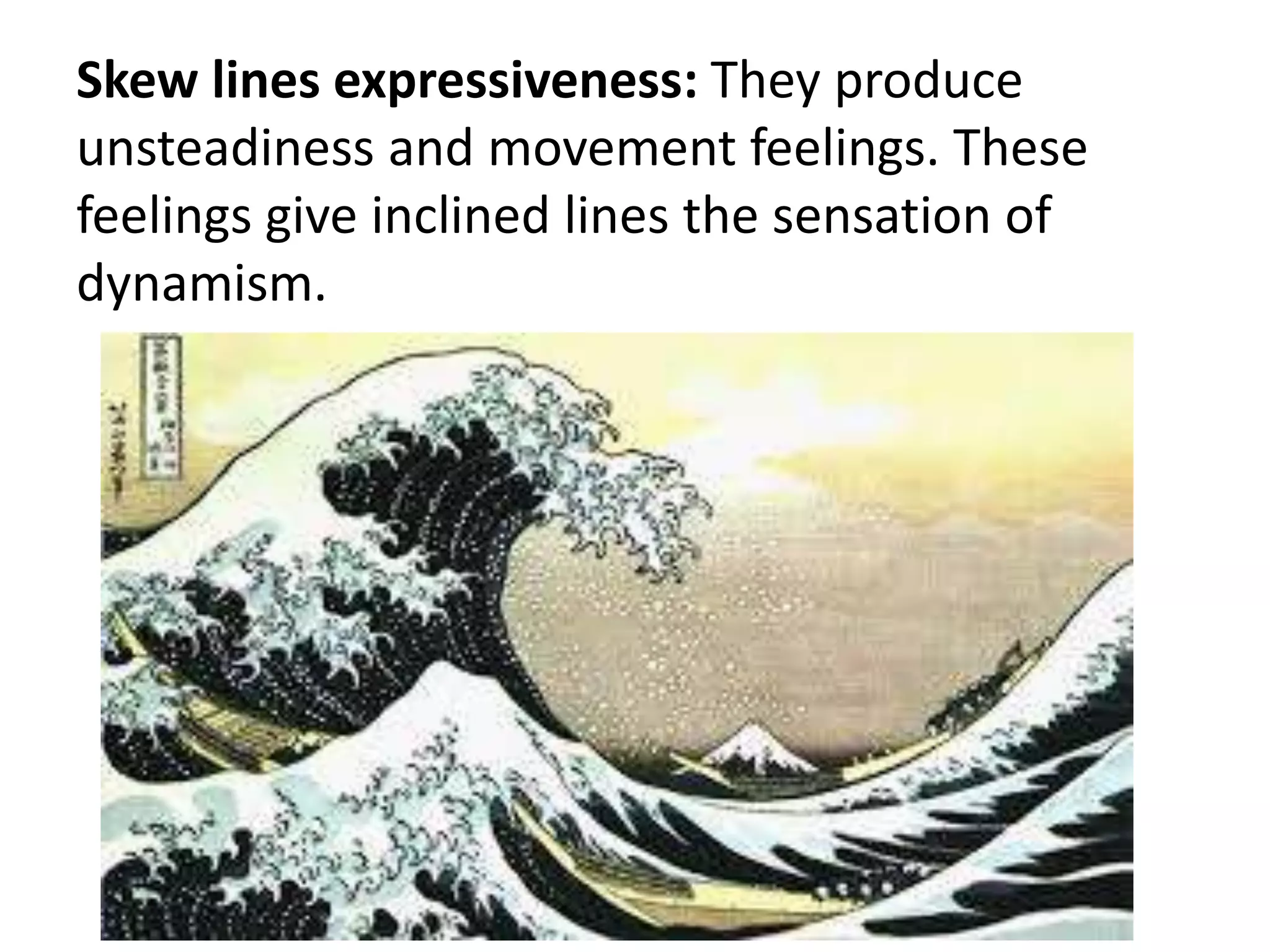 Skew lines expressiveness: They produce
unsteadiness and movement feelings. These
feelings give inclined lines the sensation of
dynamism.
 