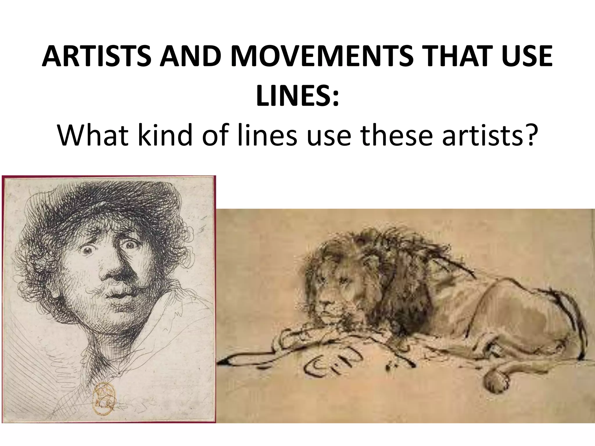 ARTISTS AND MOVEMENTS THAT USE
LINES:
What kind of lines use these artists?
 