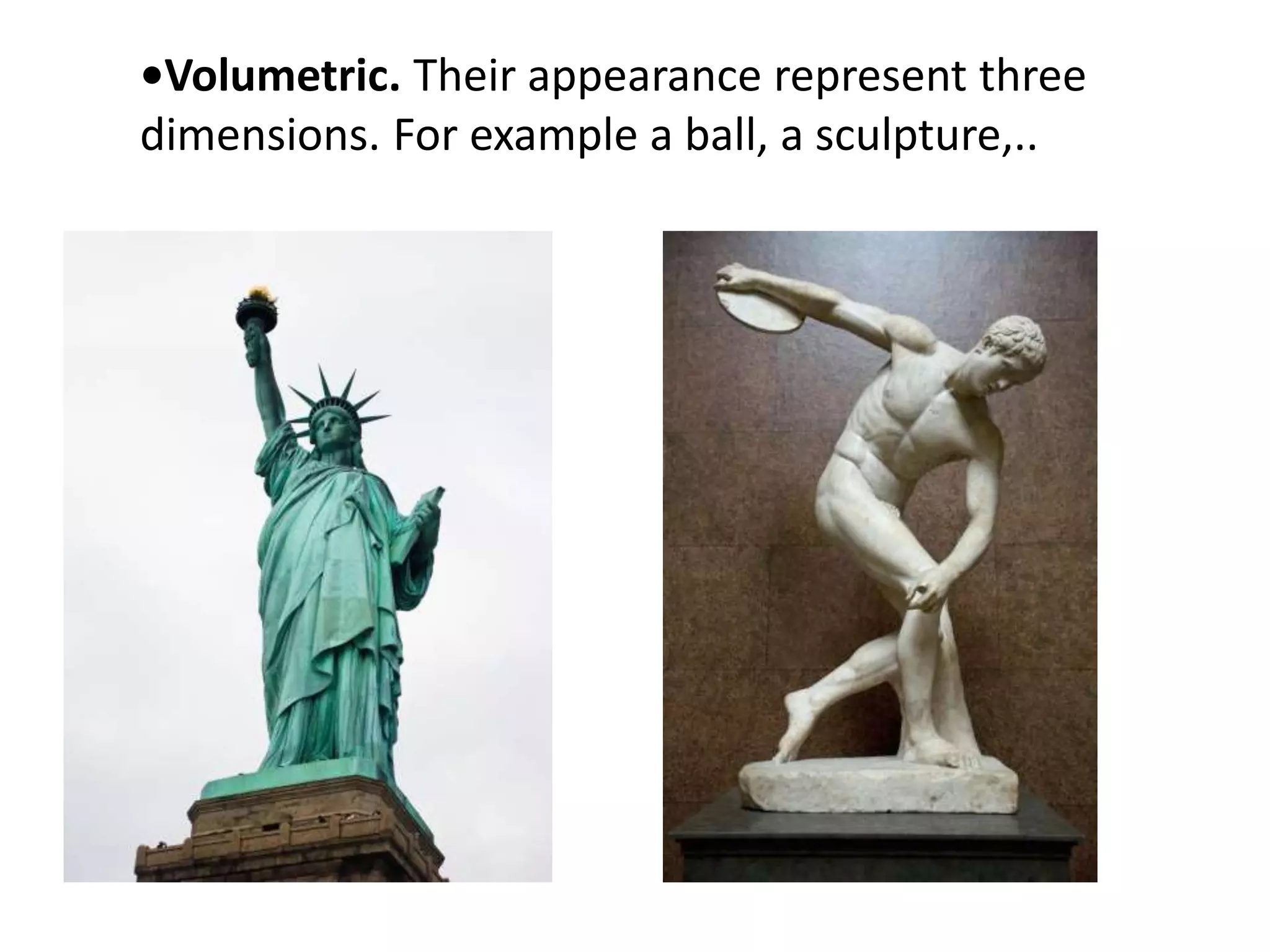 •Volumetric. Their appearance represent three
dimensions. For example a ball, a sculpture,..
 